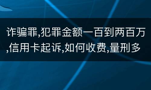 诈骗罪,犯罪金额一百到两百万,信用卡起诉,如何收费,量刑多少