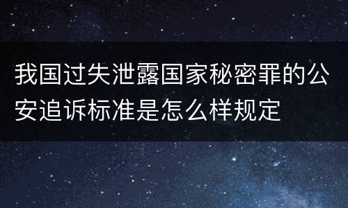 我国过失泄露国家秘密罪的公安追诉标准是怎么样规定
