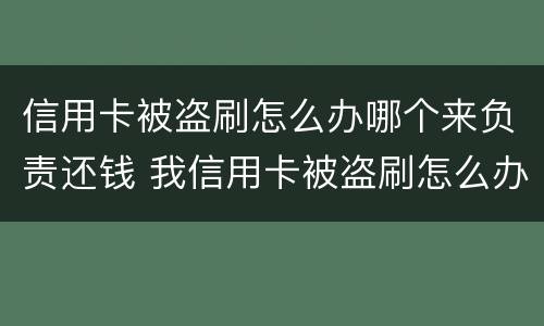 信用卡被盗刷怎么办哪个来负责还钱 我信用卡被盗刷怎么办