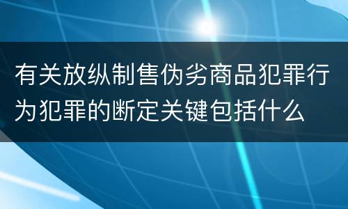 有关放纵制售伪劣商品犯罪行为犯罪的断定关键包括什么