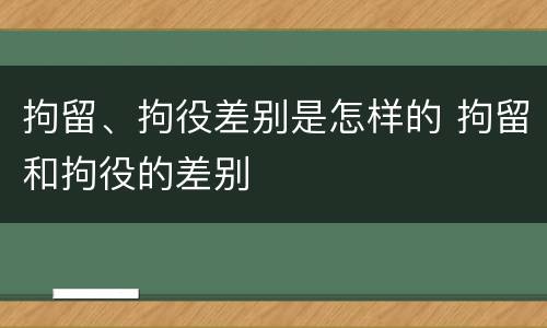 拘留、拘役差别是怎样的 拘留和拘役的差别