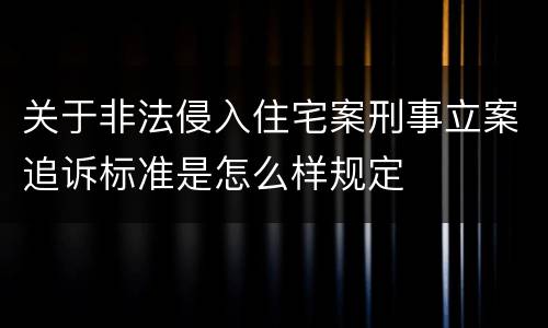 关于非法侵入住宅案刑事立案追诉标准是怎么样规定