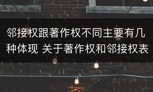 邻接权跟著作权不同主要有几种体现 关于著作权和邻接权表述正确的是