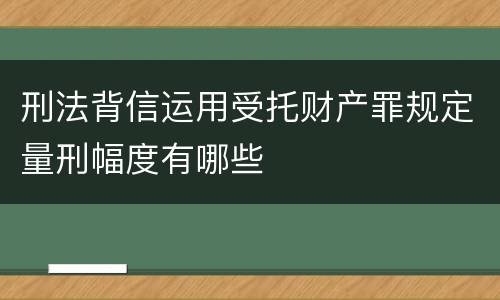 刑法背信运用受托财产罪规定量刑幅度有哪些