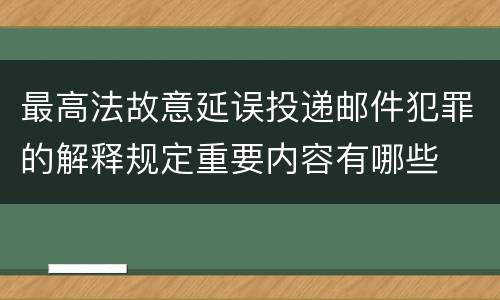 最高法故意延误投递邮件犯罪的解释规定重要内容有哪些