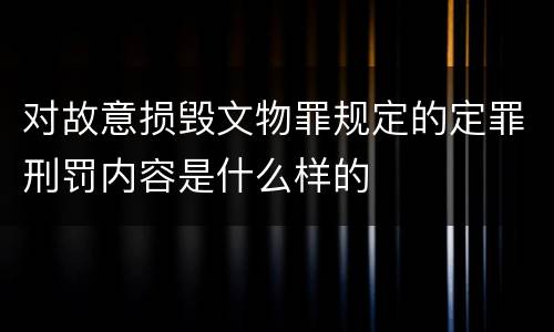 对故意损毁文物罪规定的定罪刑罚内容是什么样的