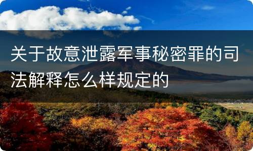 关于故意泄露军事秘密罪的司法解释怎么样规定的