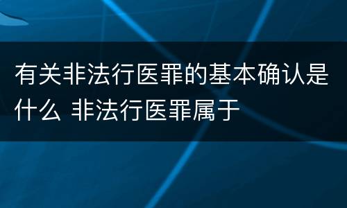 有关非法行医罪的基本确认是什么 非法行医罪属于