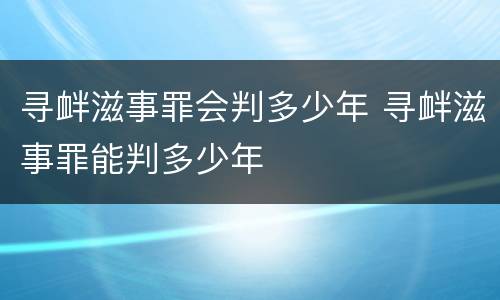 寻衅滋事罪会判多少年 寻衅滋事罪能判多少年