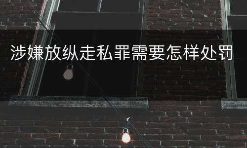 涉嫌放纵走私罪需要怎样处罚