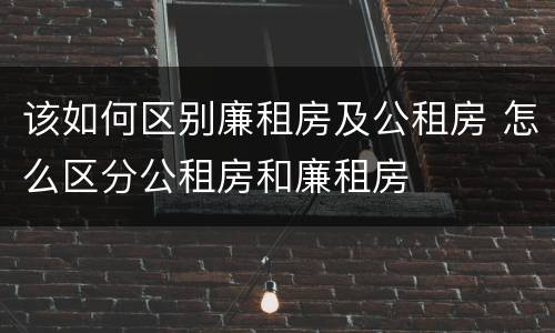 该如何区别廉租房及公租房 怎么区分公租房和廉租房