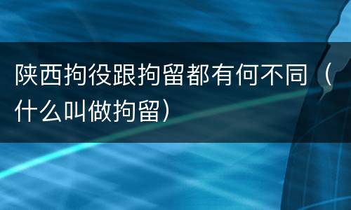 陕西拘役跟拘留都有何不同（什么叫做拘留）