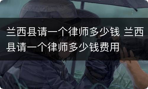兰西县请一个律师多少钱 兰西县请一个律师多少钱费用