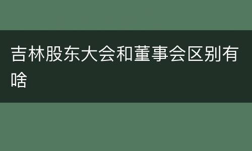 吉林股东大会和董事会区别有啥