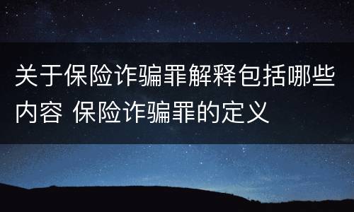 关于保险诈骗罪解释包括哪些内容 保险诈骗罪的定义
