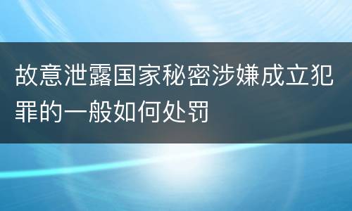 故意泄露国家秘密涉嫌成立犯罪的一般如何处罚