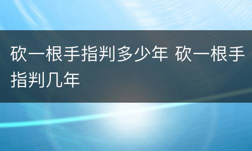 砍一根手指判多少年 砍一根手指判几年