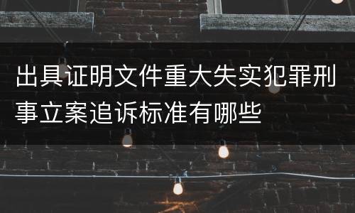 出具证明文件重大失实犯罪刑事立案追诉标准有哪些