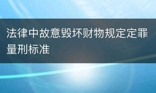 法律中故意毁坏财物规定定罪量刑标准