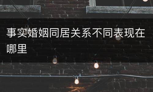 事实婚姻同居关系不同表现在哪里