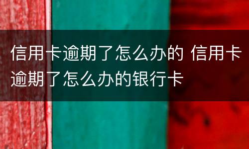 信用卡逾期了怎么办的 信用卡逾期了怎么办的银行卡