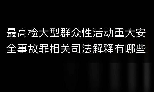 最高检大型群众性活动重大安全事故罪相关司法解释有哪些重要规定