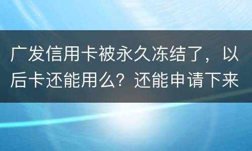 广发信用卡被永久冻结了，以后卡还能用么？还能申请下来别的银行的信用卡么