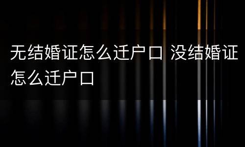 无结婚证怎么迁户口 没结婚证怎么迁户口