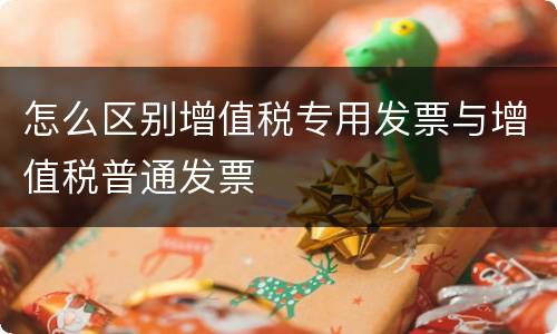 怎么区别增值税专用发票与增值税普通发票