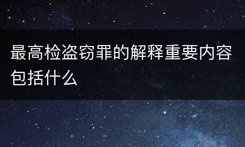 最高检盗窃罪的解释重要内容包括什么
