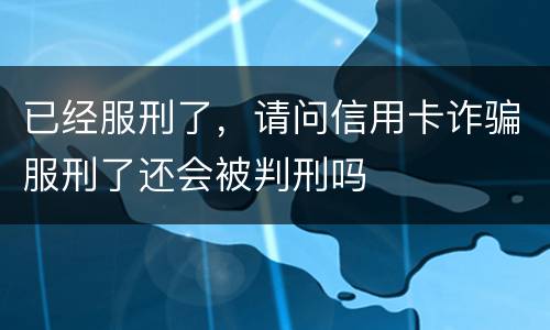 已经服刑了，请问信用卡诈骗服刑了还会被判刑吗