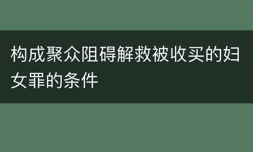 构成聚众阻碍解救被收买的妇女罪的条件