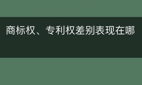 商标权、专利权差别表现在哪