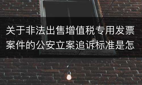 关于非法出售增值税专用发票案件的公安立案追诉标准是怎么样规定
