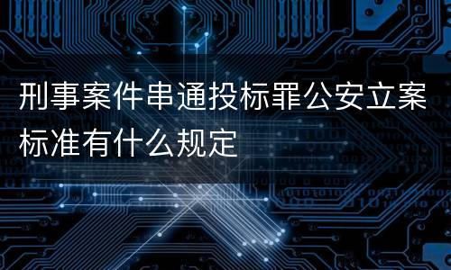 刑事案件串通投标罪公安立案标准有什么规定