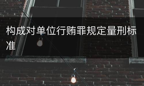 构成对单位行贿罪规定量刑标准