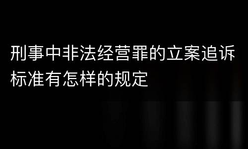 刑事中非法经营罪的立案追诉标准有怎样的规定