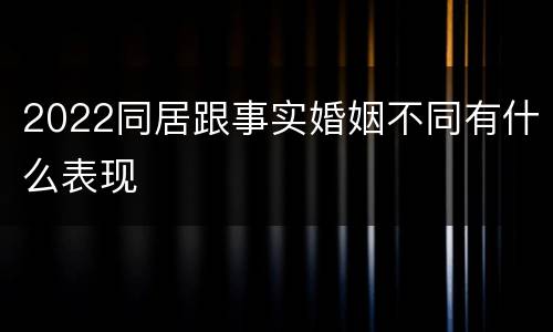 2022同居跟事实婚姻不同有什么表现