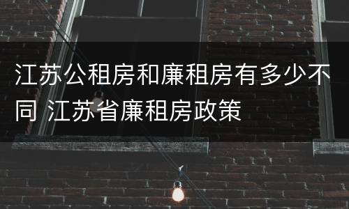 江苏公租房和廉租房有多少不同 江苏省廉租房政策