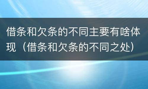 借条和欠条的不同主要有啥体现（借条和欠条的不同之处）