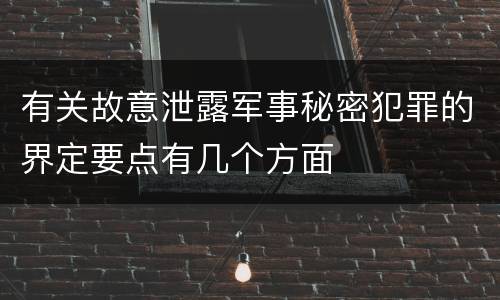 有关故意泄露军事秘密犯罪的界定要点有几个方面