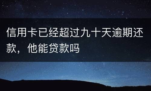 信用卡已经超过九十天逾期还款，他能贷款吗