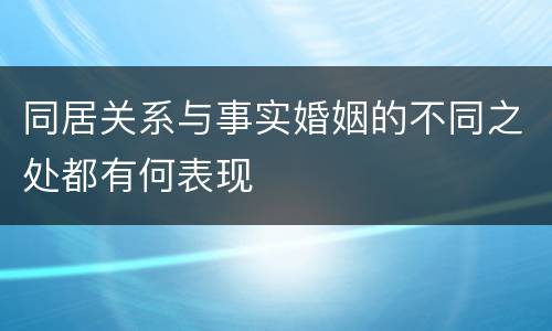 同居关系与事实婚姻的不同之处都有何表现
