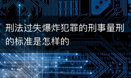 刑法过失爆炸犯罪的刑事量刑的标准是怎样的