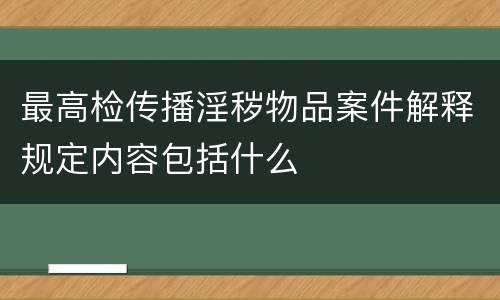 最高检传播淫秽物品案件解释规定内容包括什么