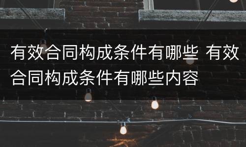 有效合同构成条件有哪些 有效合同构成条件有哪些内容