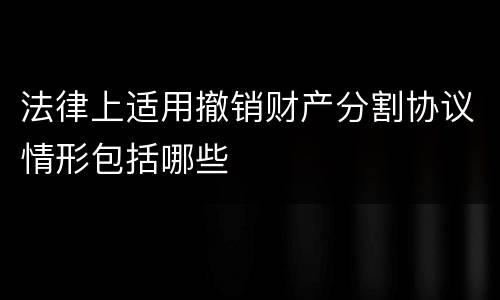 法律上适用撤销财产分割协议情形包括哪些