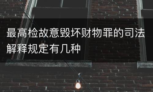 最高检故意毁坏财物罪的司法解释规定有几种