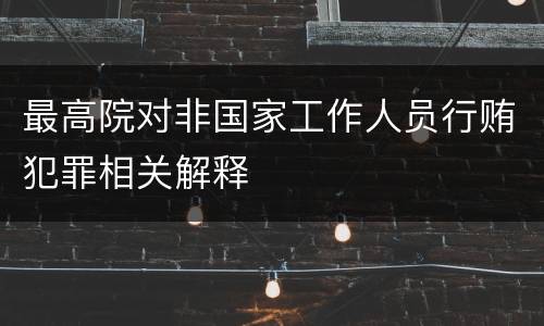 最高院对非国家工作人员行贿犯罪相关解释