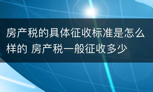 房产税的具体征收标准是怎么样的 房产税一般征收多少